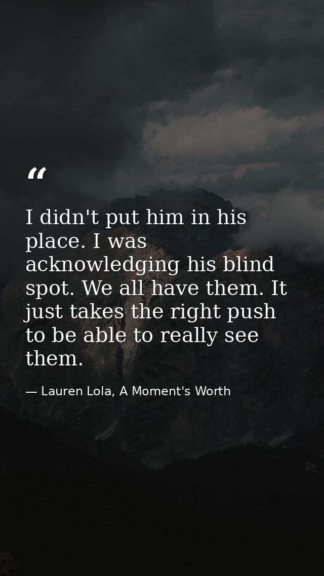 I didn't put him in his place. I was acknowledging his blind spot. We all have them. It just takes the right push to be  — Lauren Lola, A Moment's Worth