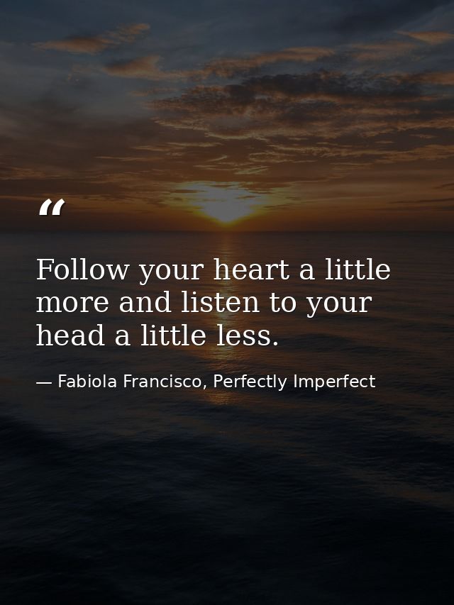 Follow your heart a little more and listen to your head a little less. — Fabiola Francisco, Perfectly Imperfect