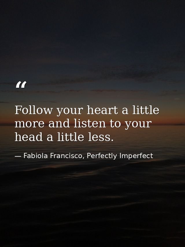 Follow your heart a little more and listen to your head a little less. — Fabiola Francisco, Perfectly Imperfect