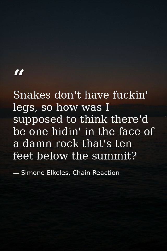 Snakes don't have fuckin' legs, so how was I supposed to think there'd be one hidin' in the face of a damn rock that's t — Simone Elkeles, Chain Reaction