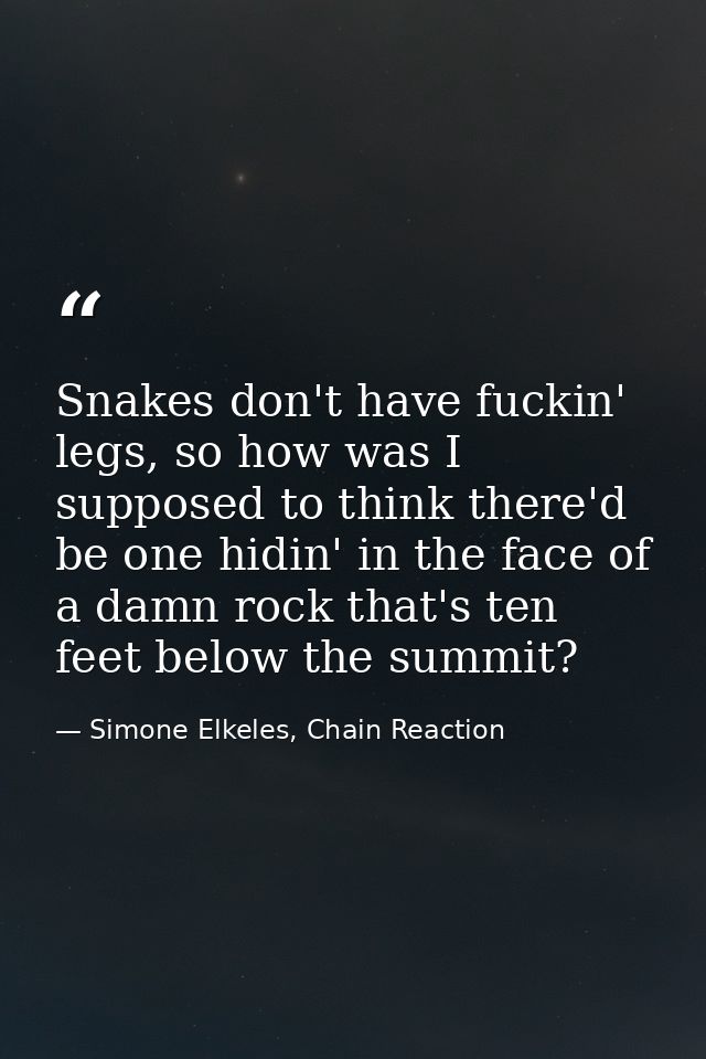 Snakes don't have fuckin' legs, so how was I supposed to think there'd be one hidin' in the face of a damn rock that's t — Simone Elkeles, Chain Reaction