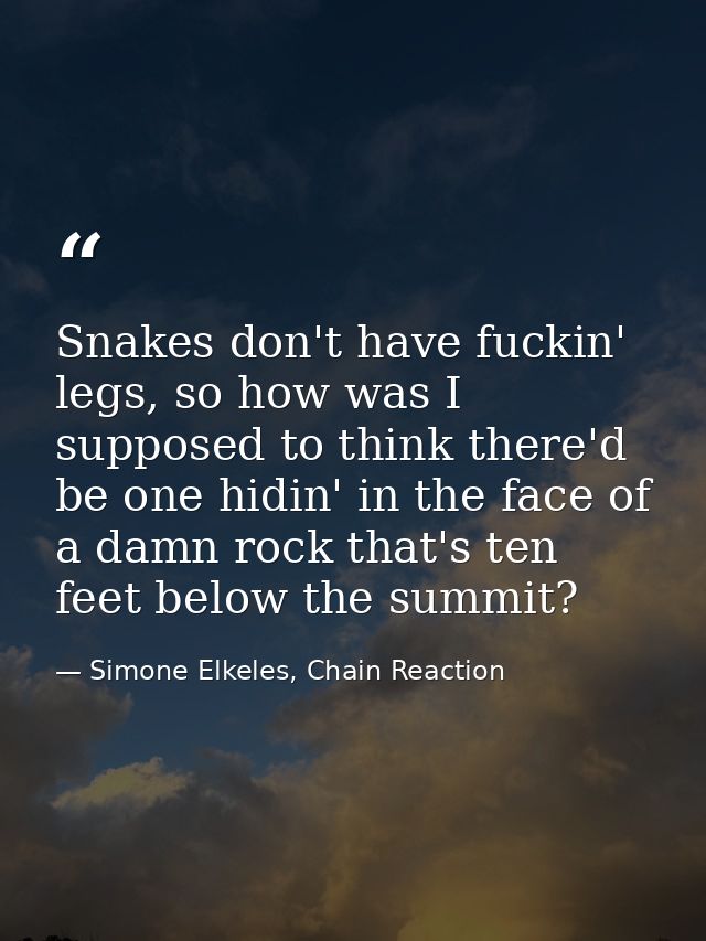 Snakes don't have fuckin' legs, so how was I supposed to think there'd be one hidin' in the face of a damn rock that's t — Simone Elkeles, Chain Reaction