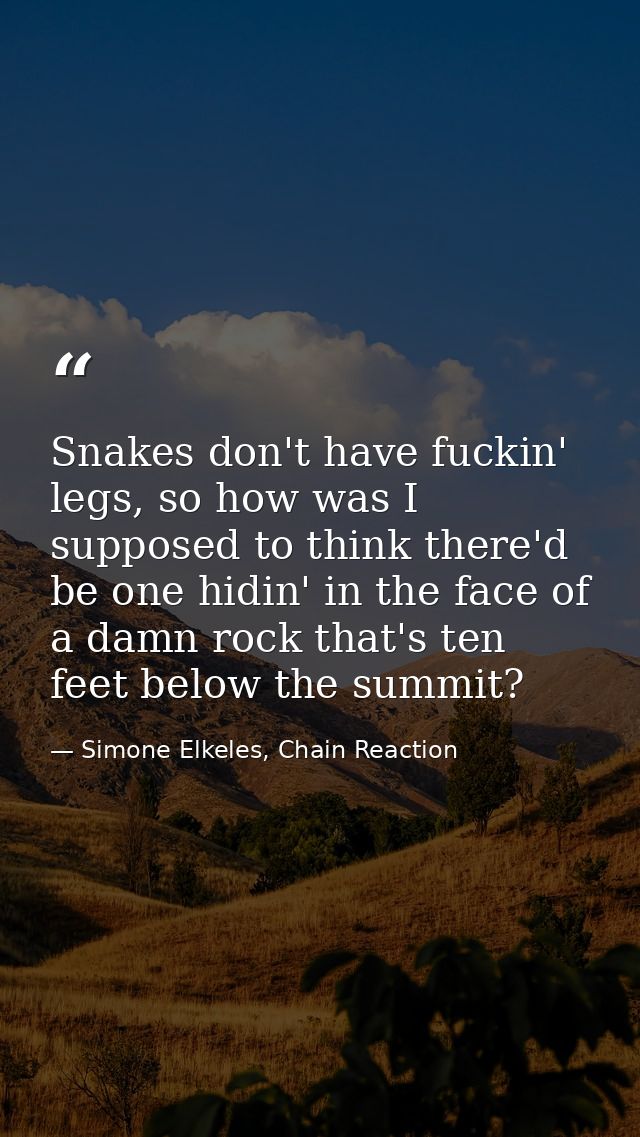 Snakes don't have fuckin' legs, so how was I supposed to think there'd be one hidin' in the face of a damn rock that's t — Simone Elkeles, Chain Reaction
