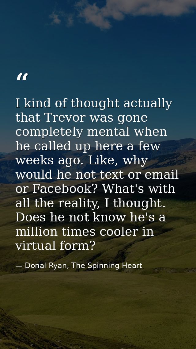 I kind of thought actually that Trevor was gone completely mental when he called up here a few weeks ago. Like, why woul — Donal Ryan, The Spinning Heart
