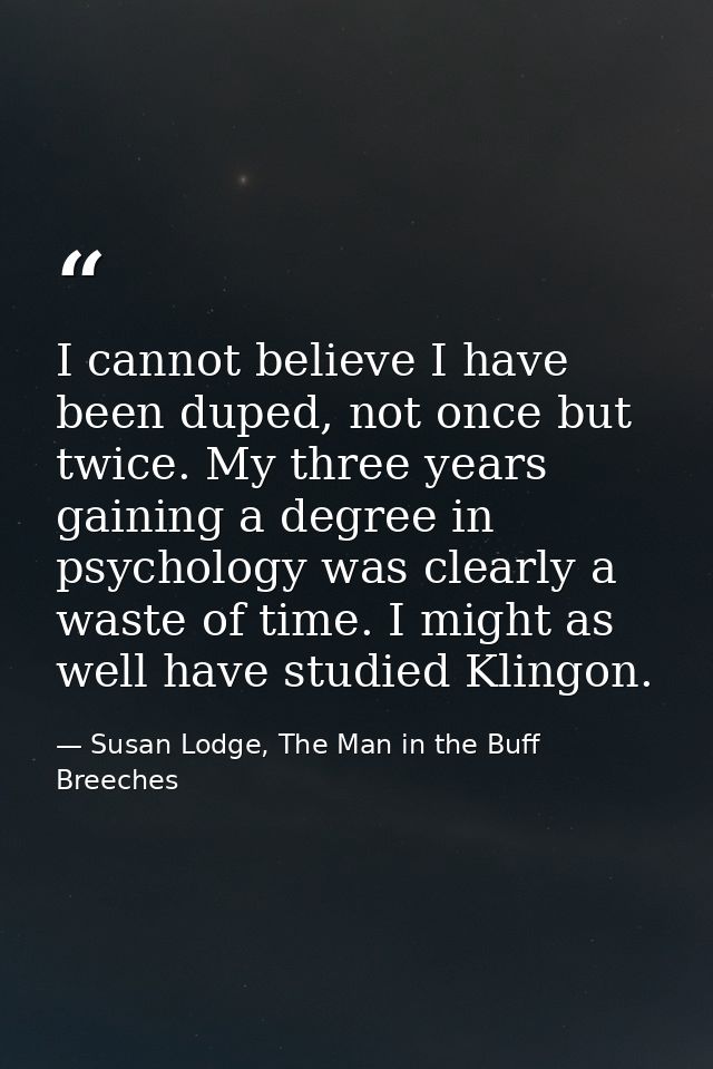 I cannot believe I have been duped, not once but twice. My three years gaining a degree in psychology was clearly a wast — Susan Lodge, The Man in the Buff Breeches
