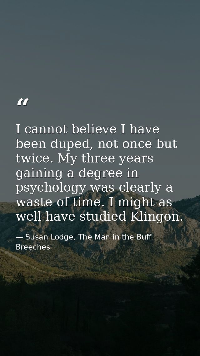 I cannot believe I have been duped, not once but twice. My three years gaining a degree in psychology was clearly a wast — Susan Lodge, The Man in the Buff Breeches