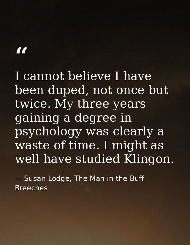 I cannot believe I have been duped, not once but twice. My three years gaining a degree in psychology was clearly a wast — Susan Lodge, The Man in the Buff Breeches