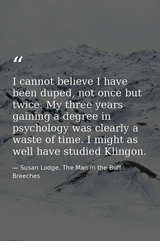 I cannot believe I have been duped, not once but twice. My three years gaining a degree in psychology was clearly a wast — Susan Lodge, The Man in the Buff Breeches