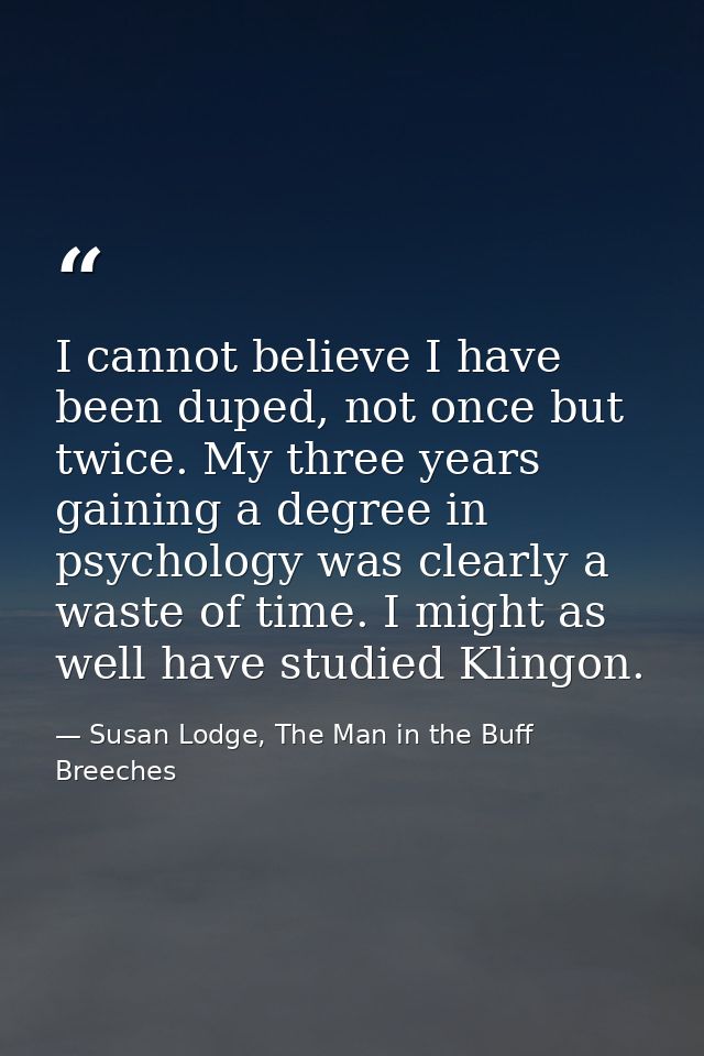 I cannot believe I have been duped, not once but twice. My three years gaining a degree in psychology was clearly a wast — Susan Lodge, The Man in the Buff Breeches