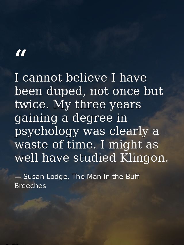 I cannot believe I have been duped, not once but twice. My three years gaining a degree in psychology was clearly a wast — Susan Lodge, The Man in the Buff Breeches