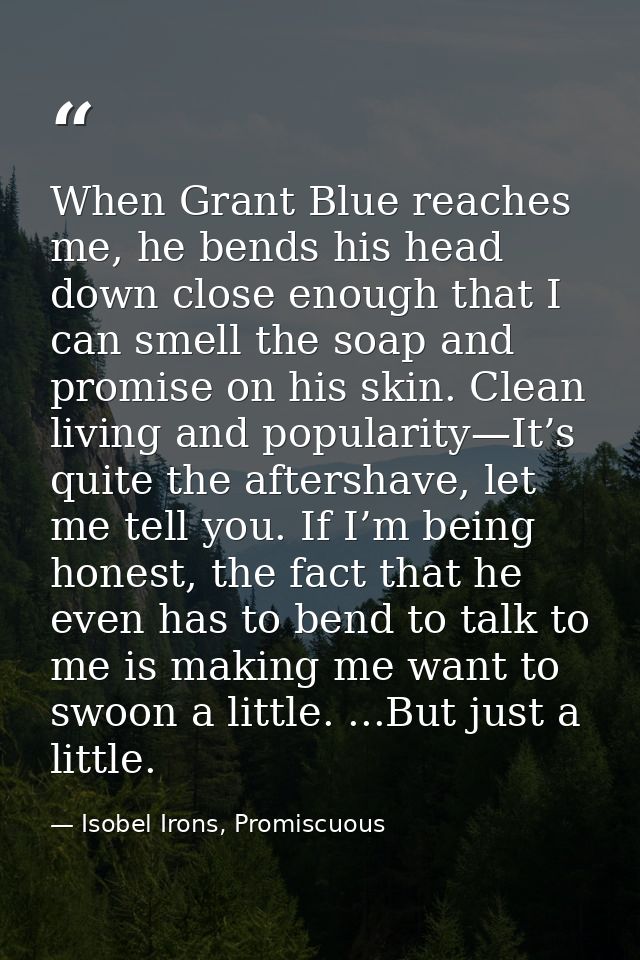 When Grant Blue reaches me, he bends his head down close enough that I can smell the soap and promise on his skin. Clean — Isobel Irons, Promiscuous