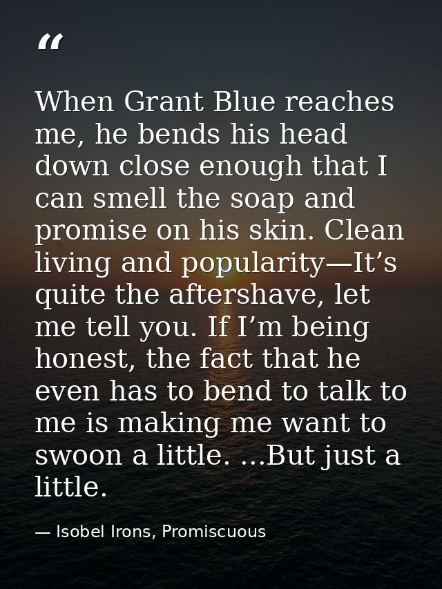 When Grant Blue reaches me, he bends his head down close enough that I can smell the soap and promise on his skin. Clean — Isobel Irons, Promiscuous