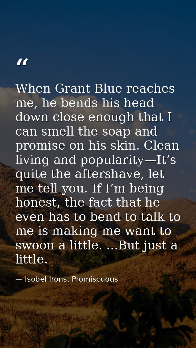 When Grant Blue reaches me, he bends his head down close enough that I can smell the soap and promise on his skin. Clean — Isobel Irons, Promiscuous