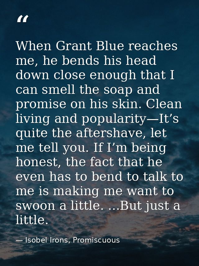 When Grant Blue reaches me, he bends his head down close enough that I can smell the soap and promise on his skin. Clean — Isobel Irons, Promiscuous