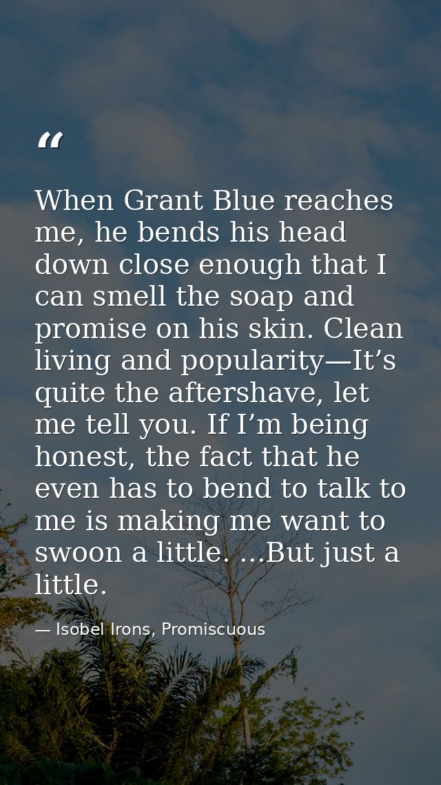When Grant Blue reaches me, he bends his head down close enough that I can smell the soap and promise on his skin. Clean — Isobel Irons, Promiscuous