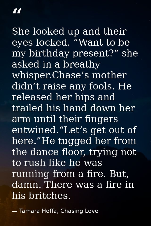 She looked up and their eyes locked. “Want to be my birthday present?” she asked in a breathy whisper.Chase’s mother did — Tamara Hoffa, Chasing Love