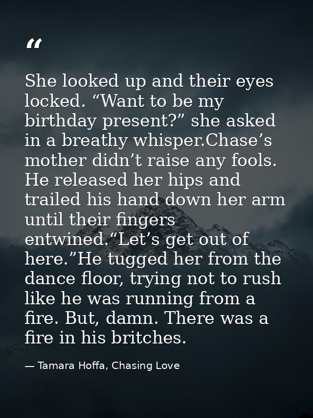 She looked up and their eyes locked. “Want to be my birthday present?” she asked in a breathy whisper.Chase’s mother did — Tamara Hoffa, Chasing Love
