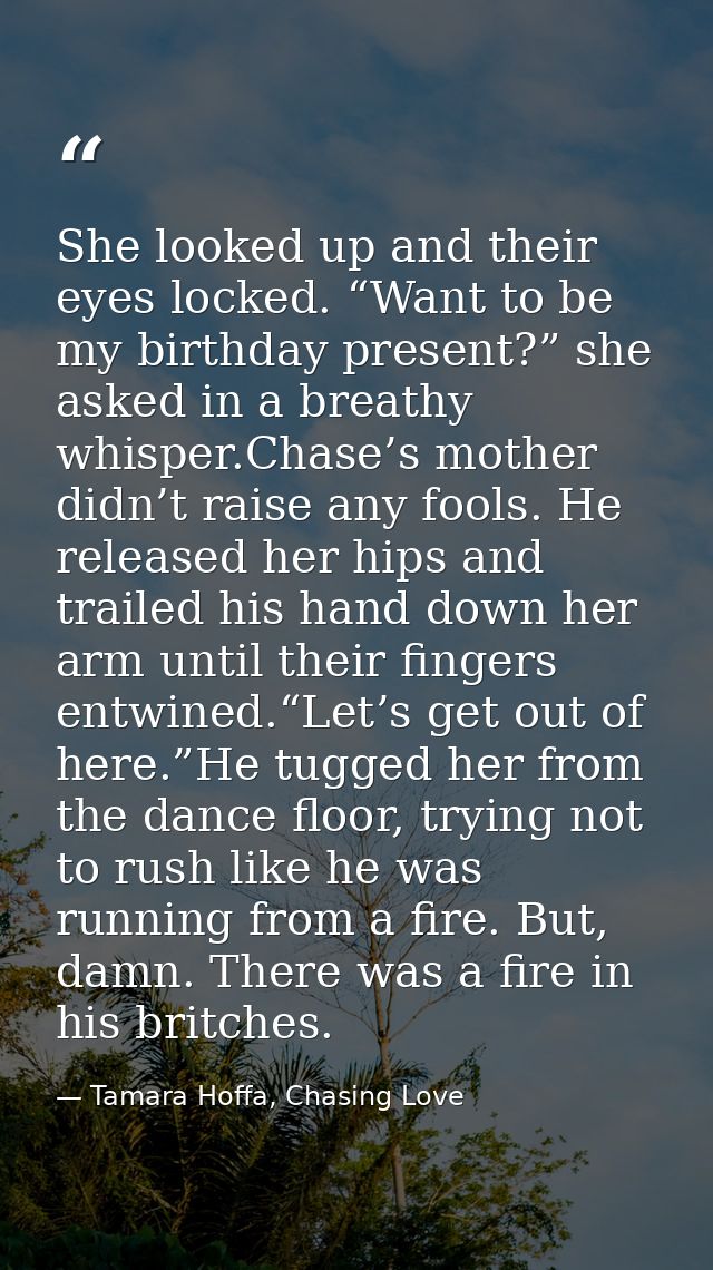 She looked up and their eyes locked. “Want to be my birthday present?” she asked in a breathy whisper.Chase’s mother did — Tamara Hoffa, Chasing Love
