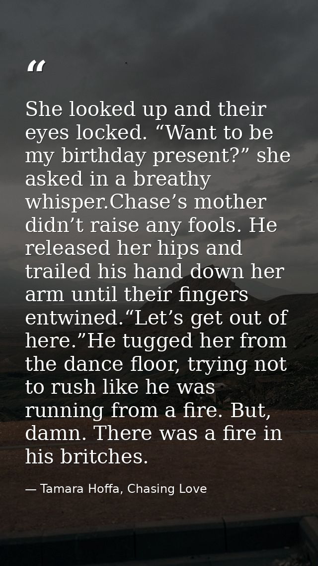She looked up and their eyes locked. “Want to be my birthday present?” she asked in a breathy whisper.Chase’s mother did — Tamara Hoffa, Chasing Love