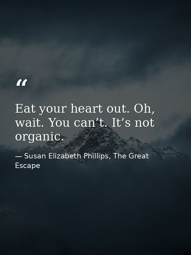 Eat your heart out. Oh, wait. You can’t. It’s not organic. — Susan Elizabeth Phillips, The Great Escape