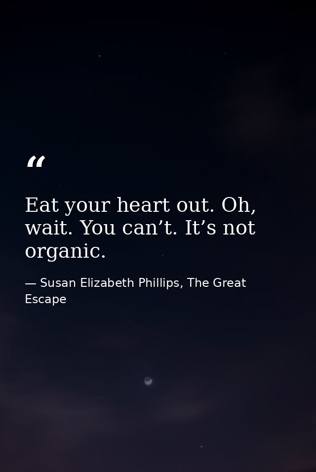 Eat your heart out. Oh, wait. You can’t. It’s not organic. — Susan Elizabeth Phillips, The Great Escape