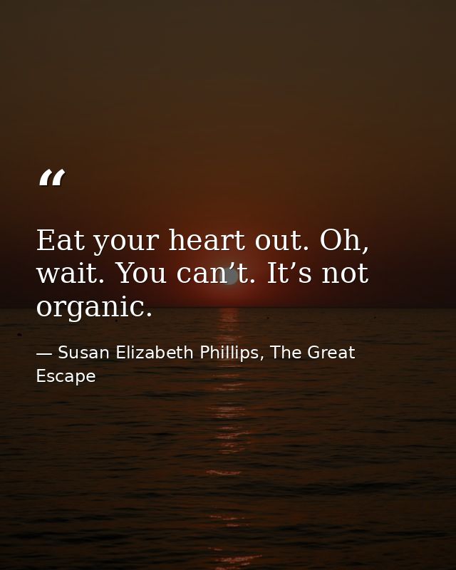 Eat your heart out. Oh, wait. You can’t. It’s not organic. — Susan Elizabeth Phillips, The Great Escape