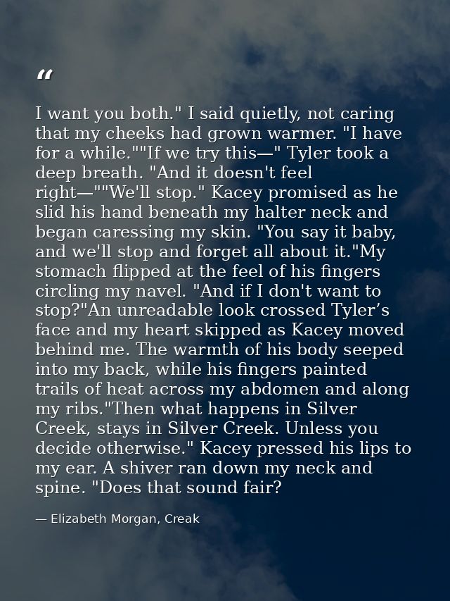 I want you both." I said quietly, not caring that my cheeks had grown warmer. "I have for a while.""If we try this—" Tyl — Elizabeth Morgan, Creak