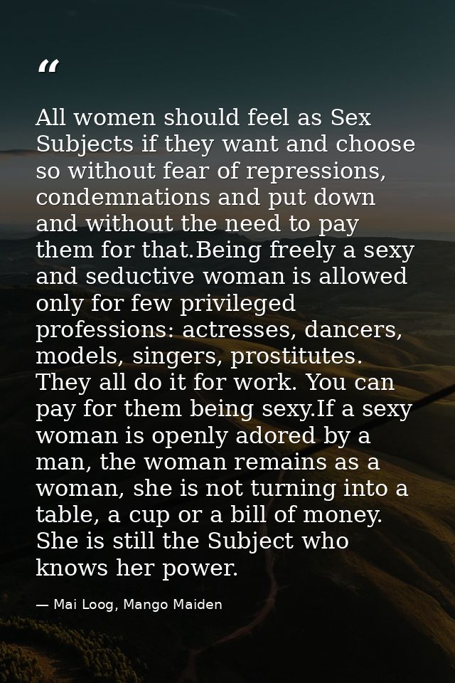 All women should feel as Sex Subjects if they want and choose so without fear of repressions, condemnations and put down — Mai Loog, Mango Maiden