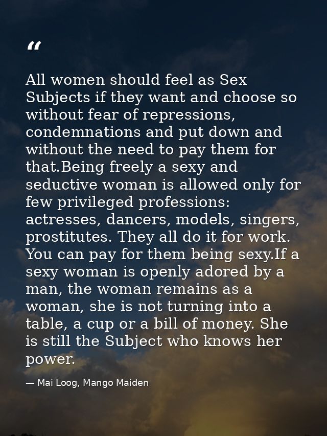 All women should feel as Sex Subjects if they want and choose so without fear of repressions, condemnations and put down — Mai Loog, Mango Maiden