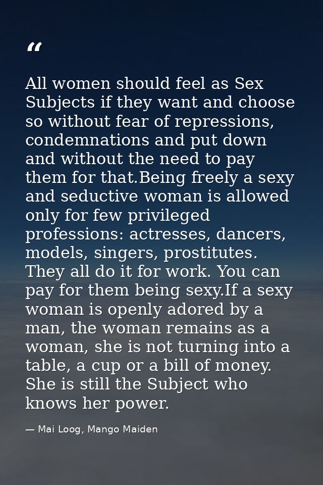 All women should feel as Sex Subjects if they want and choose so without fear of repressions, condemnations and put down — Mai Loog, Mango Maiden