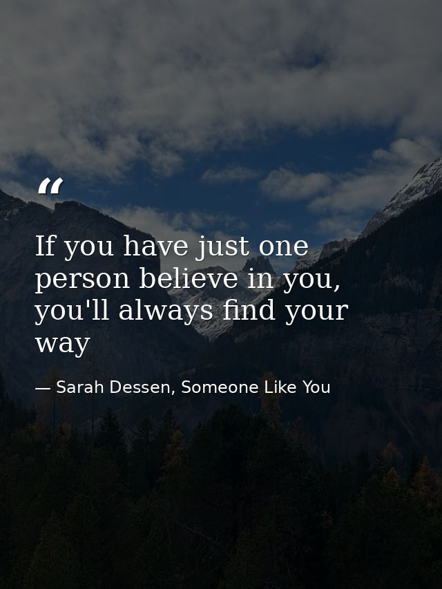 If you have just one person believe in you, you'll always find your way — Sarah Dessen, Someone Like You