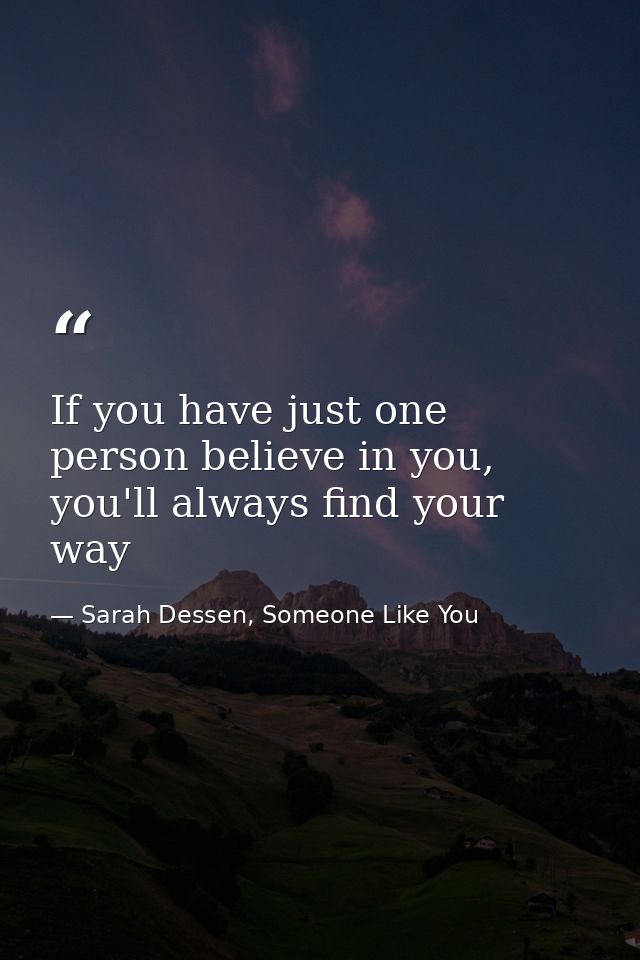 If you have just one person believe in you, you'll always find your way — Sarah Dessen, Someone Like You