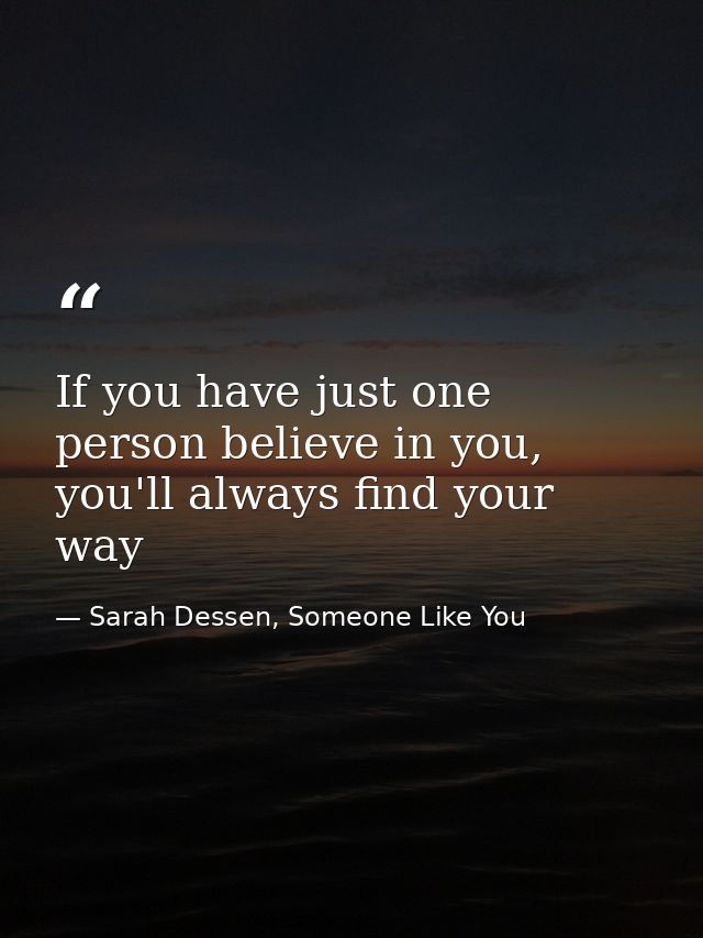 If you have just one person believe in you, you'll always find your way — Sarah Dessen, Someone Like You