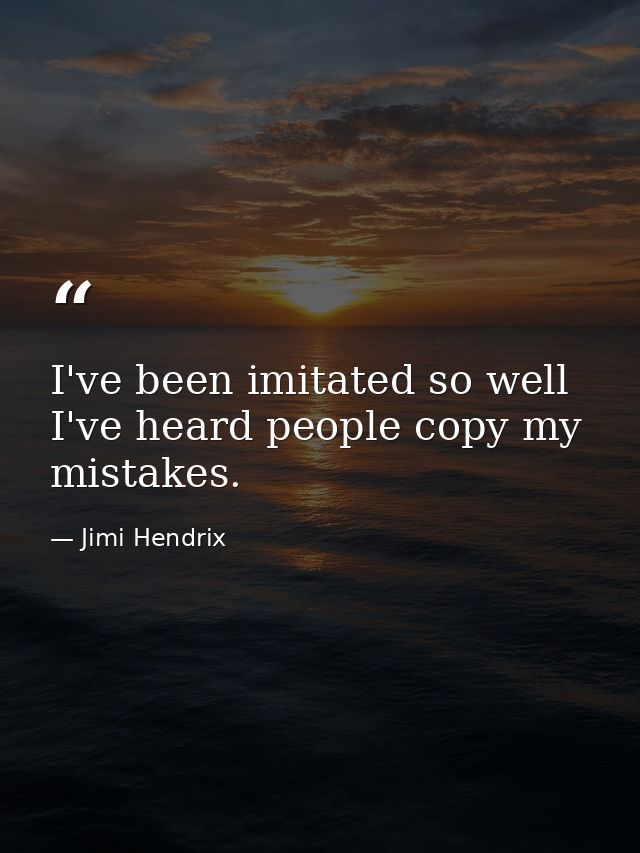 I've been imitated so well I've heard people copy my mistakes. — Jimi Hendrix