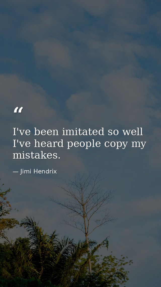 I've been imitated so well I've heard people copy my mistakes. — Jimi Hendrix