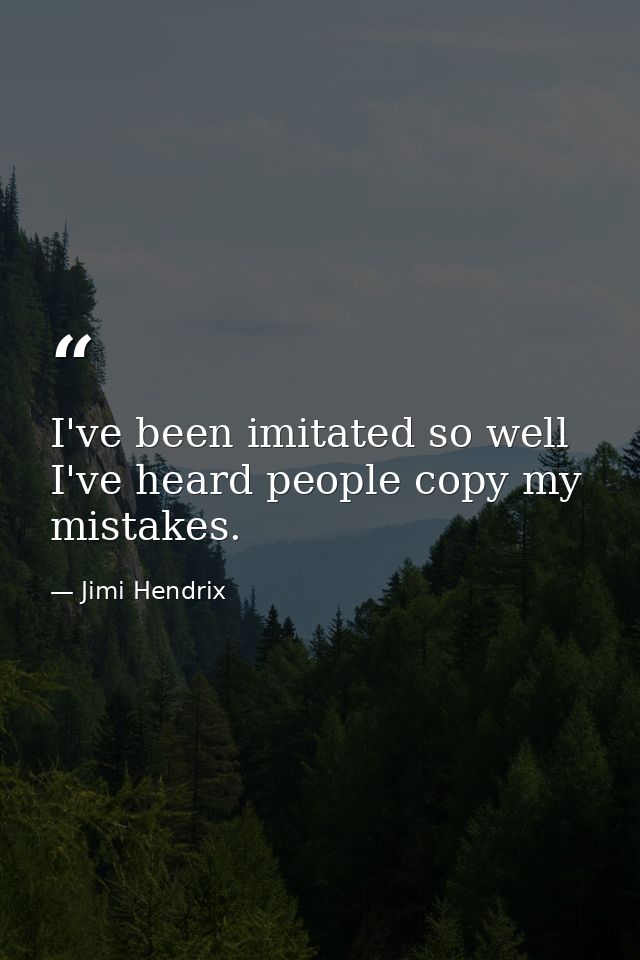 I've been imitated so well I've heard people copy my mistakes. — Jimi Hendrix