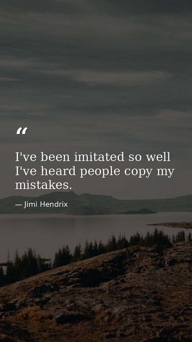 I've been imitated so well I've heard people copy my mistakes. — Jimi Hendrix
