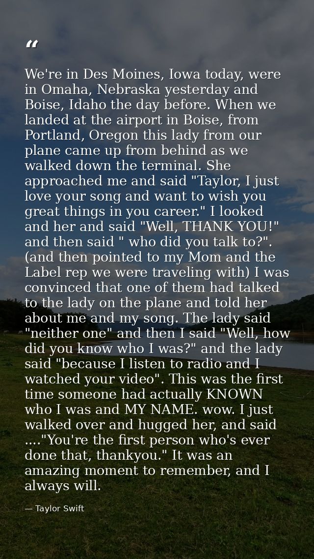 We're in Des Moines, Iowa today, were in Omaha, Nebraska yesterday and Boise, Idaho the day before. When we landed at th — Taylor Swift