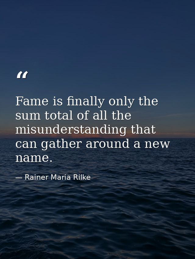 Fame is finally only the sum total of all the misunderstanding that can gather around a new name. — Rainer Maria Rilke