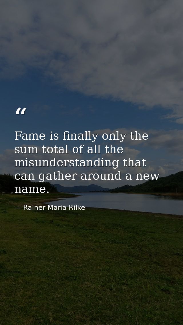 Fame is finally only the sum total of all the misunderstanding that can gather around a new name. — Rainer Maria Rilke