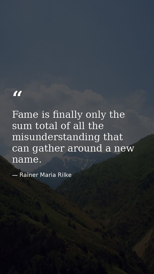 Fame is finally only the sum total of all the misunderstanding that can gather around a new name. — Rainer Maria Rilke