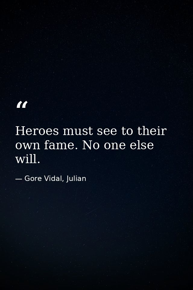 Heroes must see to their own fame. No one else will. — Gore Vidal, Julian