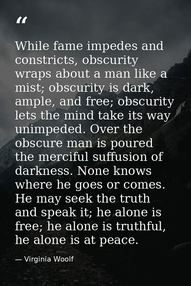 While fame impedes and constricts, obscurity wraps about a man like a mist; obscurity is dark, ample, and free; obscurit — Virginia Woolf