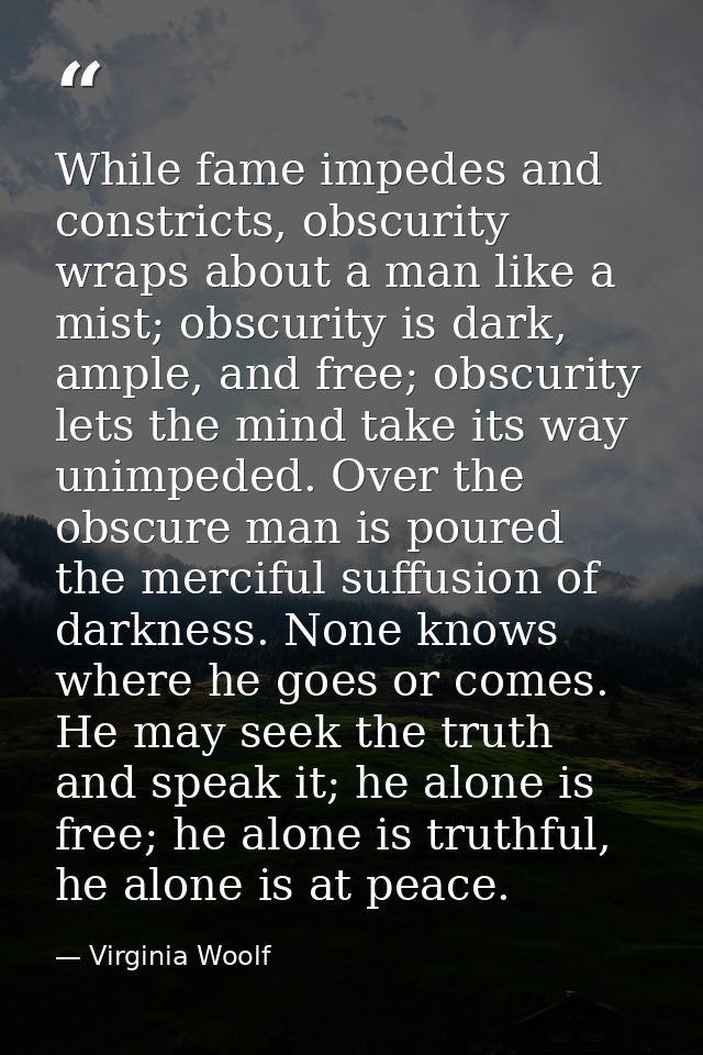 While fame impedes and constricts, obscurity wraps about a man like a mist; obscurity is dark, ample, and free; obscurit — Virginia Woolf