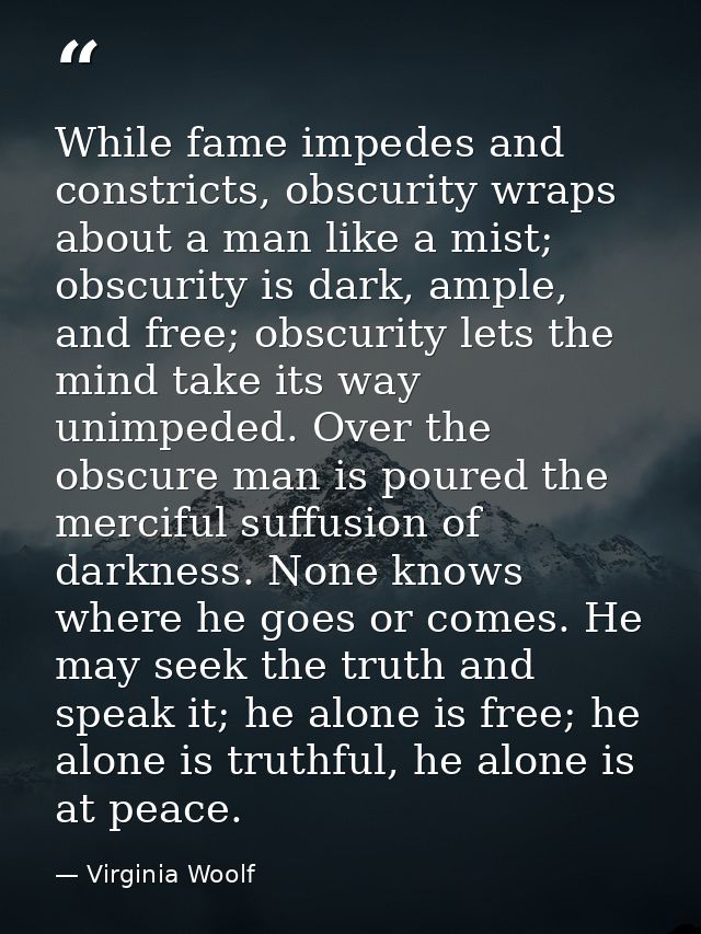 While fame impedes and constricts, obscurity wraps about a man like a mist; obscurity is dark, ample, and free; obscurit — Virginia Woolf