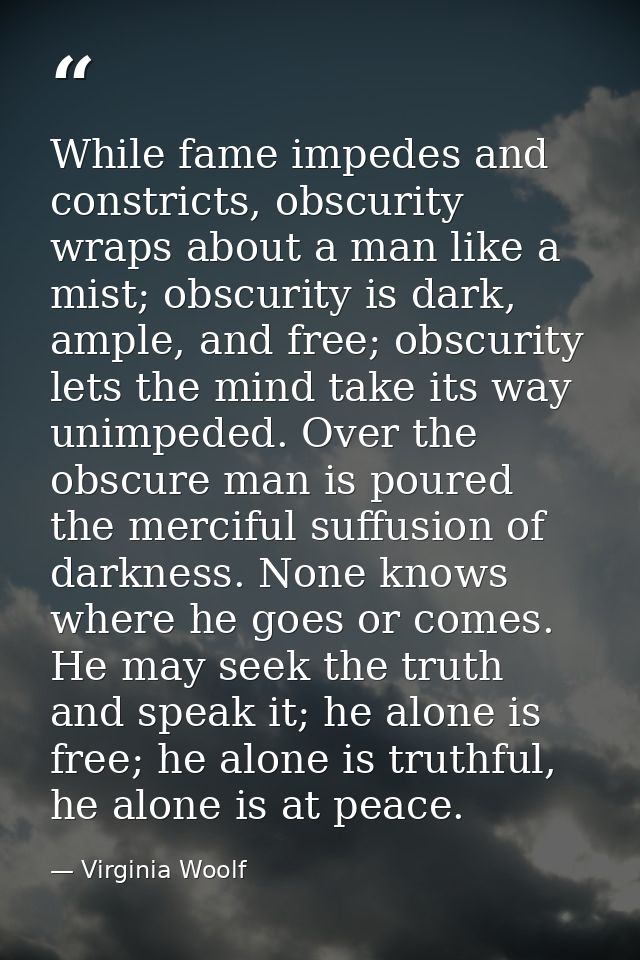 While fame impedes and constricts, obscurity wraps about a man like a mist; obscurity is dark, ample, and free; obscurit — Virginia Woolf