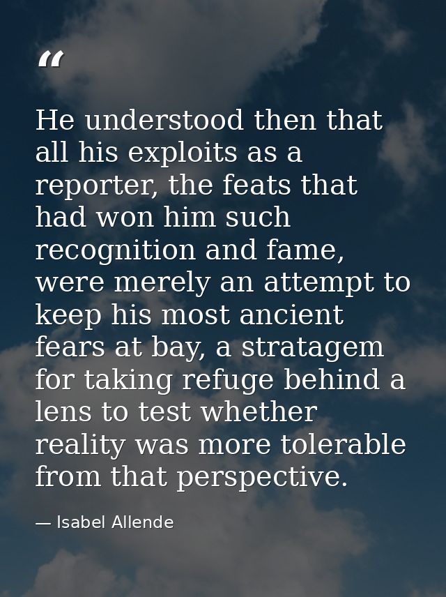 He understood then that all his exploits as a reporter, the feats that had won him such recognition and fame, were merel — Isabel Allende