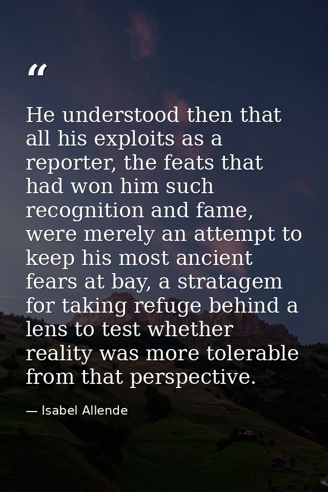 He understood then that all his exploits as a reporter, the feats that had won him such recognition and fame, were merel — Isabel Allende