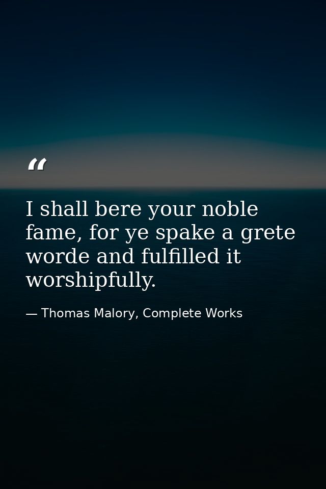 I shall bere your noble fame, for ye spake a grete worde and fulfilled it worshipfully. — Thomas Malory, Complete Works