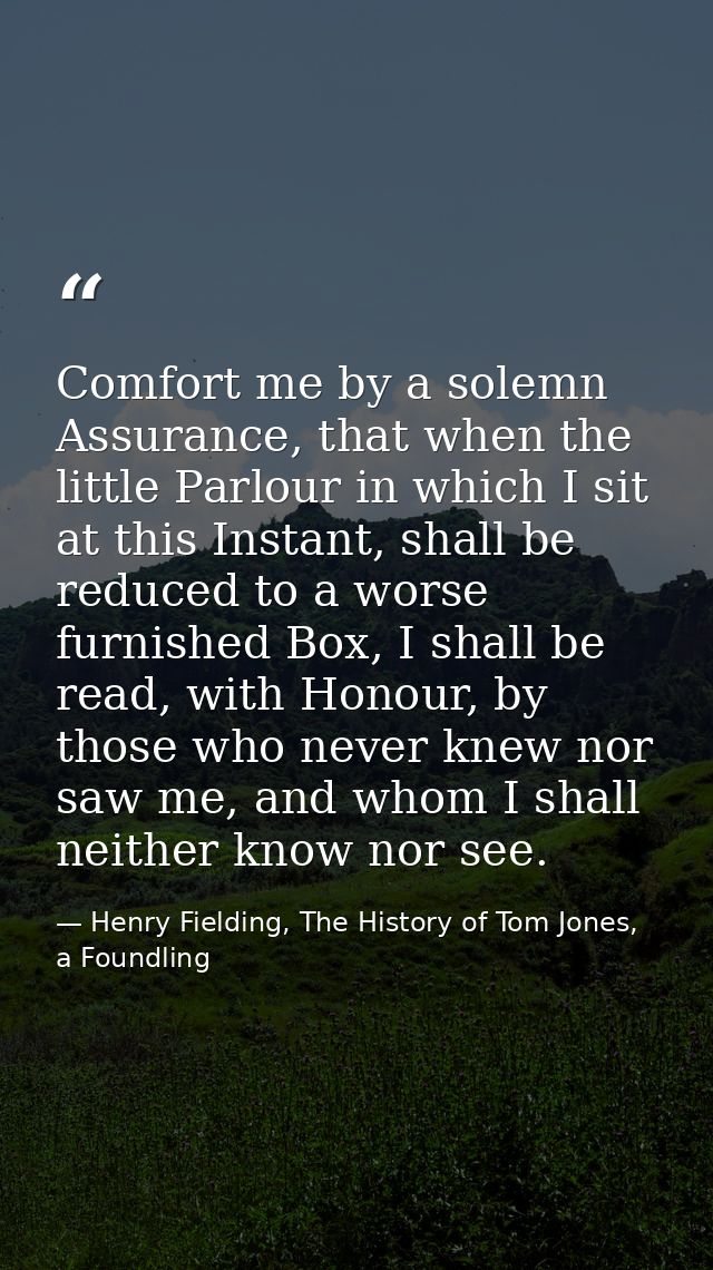 Comfort me by a solemn Assurance, that when the little Parlour in which I sit at this Instant, shall be reduced to a wor — Henry Fielding, The History of Tom Jones, a Foundling